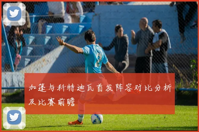 加篷与科特迪瓦首发阵容对比分析及比赛前瞻
