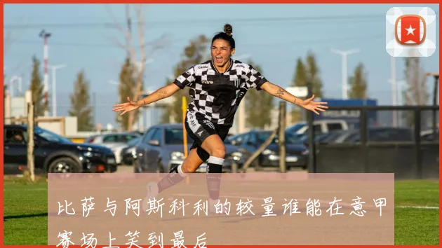 比萨与阿斯科利的较量谁能在意甲赛场上笑到最后