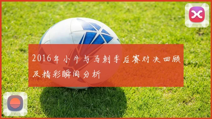 2016年小牛与马刺季后赛对决回顾及精彩瞬间分析