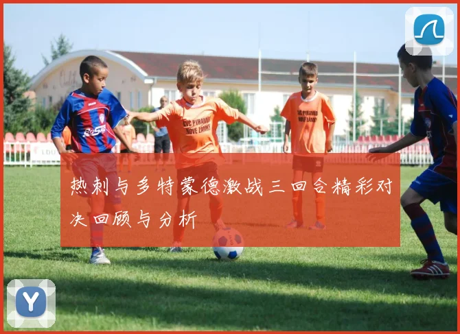 热刺与多特蒙德激战三回合精彩对决回顾与分析