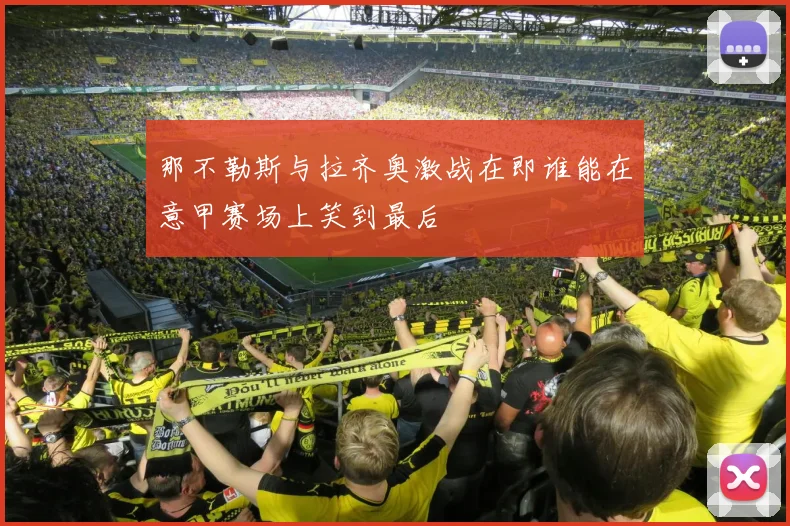 那不勒斯与拉齐奥激战在即谁能在意甲赛场上笑到最后