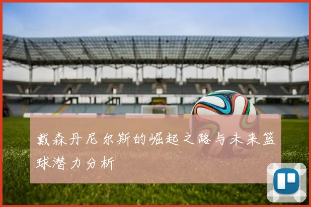 戴森丹尼尔斯的崛起之路与未来篮球潜力分析