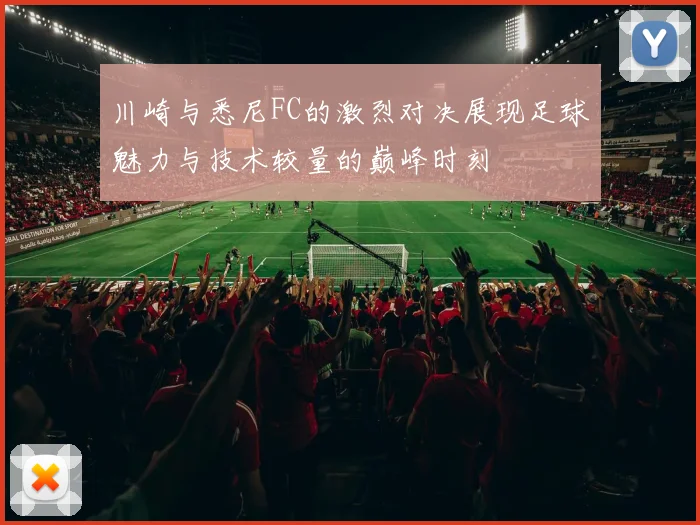 川崎与悉尼FC的激烈对决展现足球魅力与技术较量的巅峰时刻