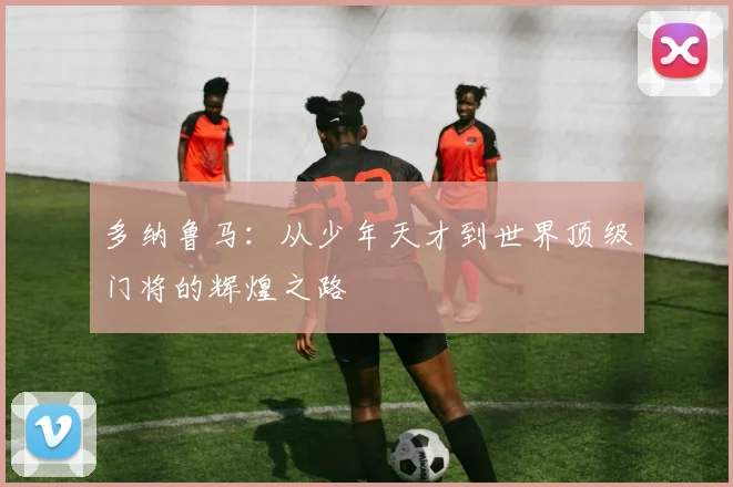 多纳鲁马：从少年天才到世界顶级门将的辉煌之路