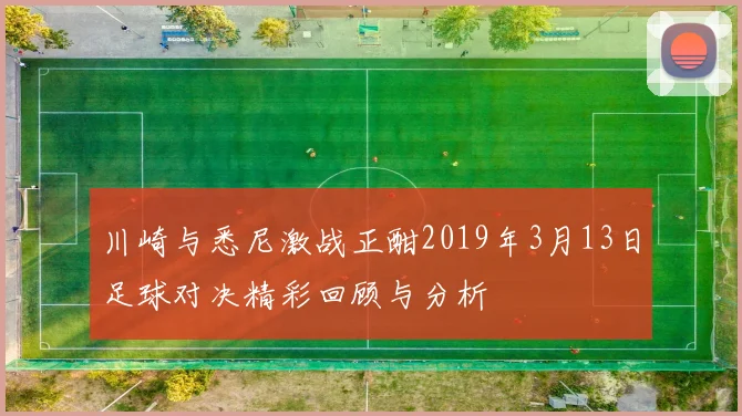 川崎与悉尼激战正酣2019年3月13日足球对决精彩回顾与分析