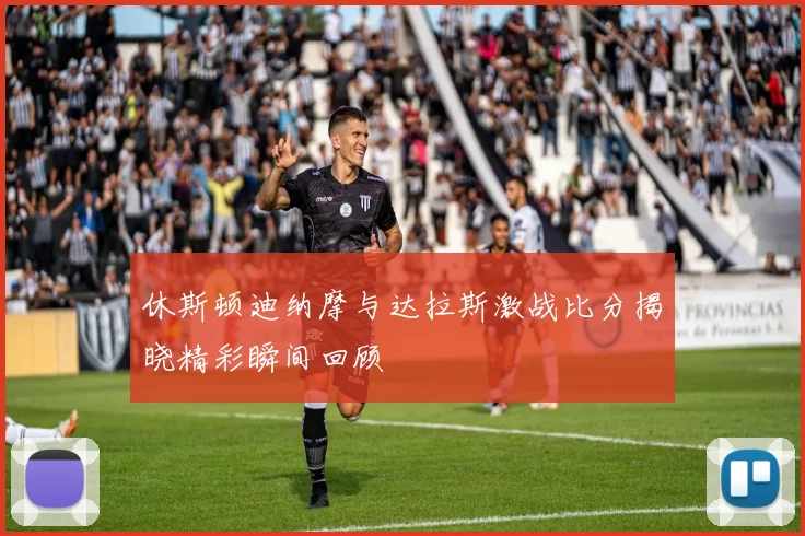 休斯顿迪纳摩与达拉斯激战比分揭晓精彩瞬间回顾