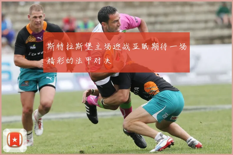 斯特拉斯堡主场迎战亚眠期待一场精彩的法甲对决