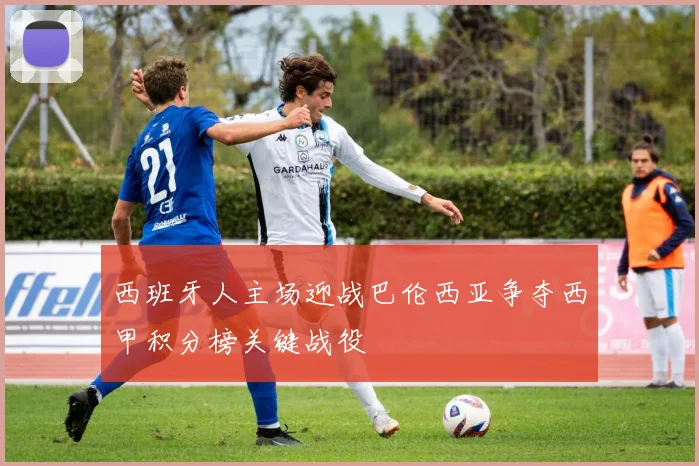 西班牙人主场迎战巴伦西亚争夺西甲积分榜关键战役