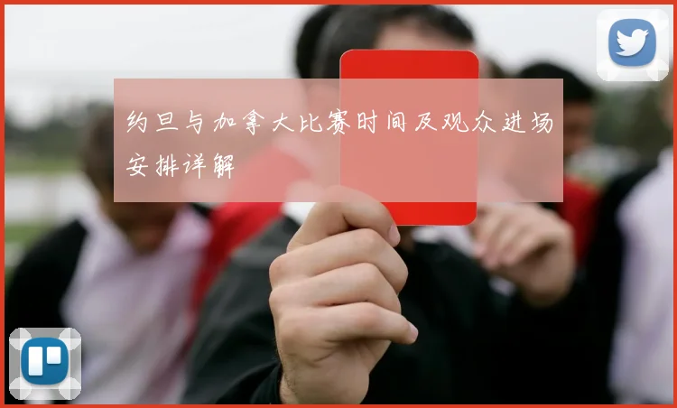 约旦与加拿大比赛时间及观众进场安排详解