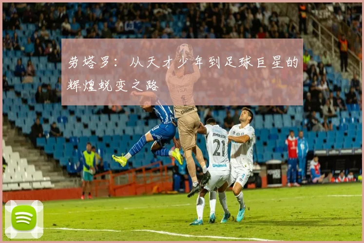 劳塔罗：从天才少年到足球巨星的辉煌蜕变之路