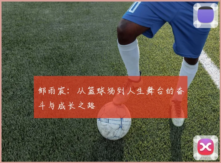 邹雨宸：从篮球场到人生舞台的奋斗与成长之路