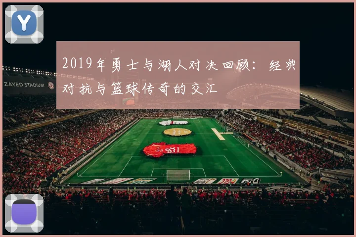 2019年勇士与湖人对决回顾：经典对抗与篮球传奇的交汇