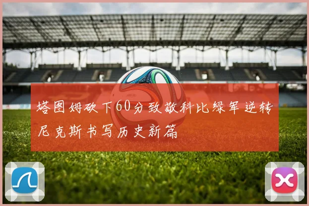 塔图姆砍下60分致敬科比绿军逆转尼克斯书写历史新篇
