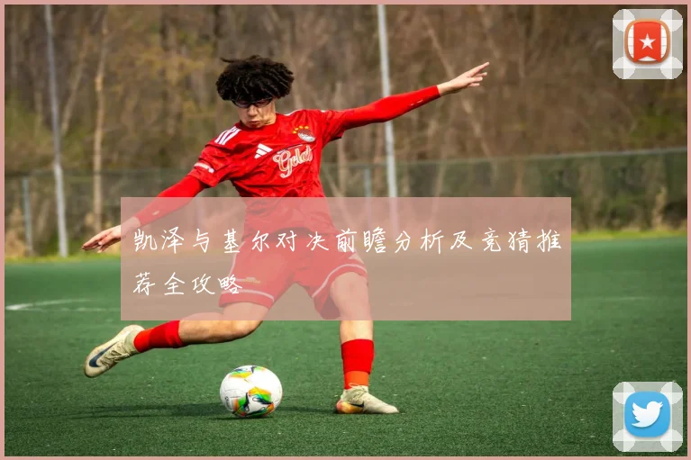 凯泽与基尔对决前瞻分析及竞猜推荐全攻略