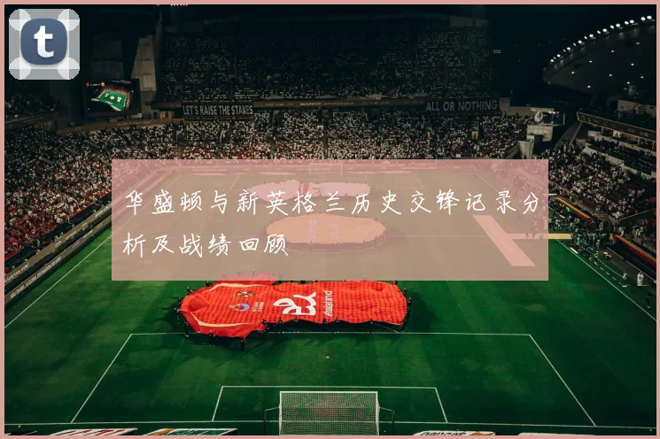 华盛顿与新英格兰历史交锋记录分析及战绩回顾