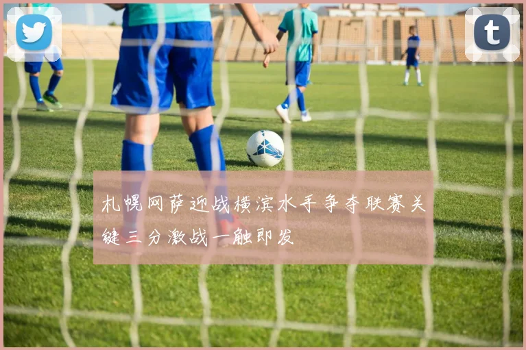 札幌网萨迎战横滨水手争夺联赛关键三分激战一触即发