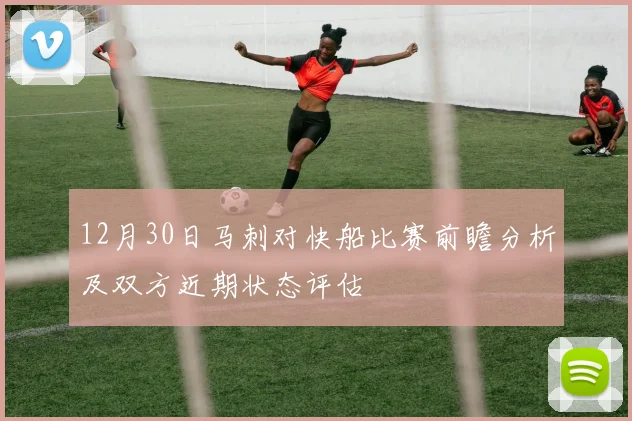 12月30日马刺对快船比赛前瞻分析及双方近期状态评估