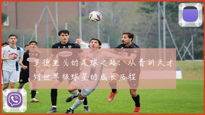罗德里戈的足球之路：从青训天才到世界级球星的成长历程