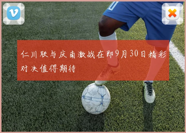 仁川联与庆南激战在即9月30日精彩对决值得期待